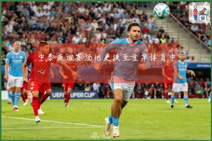 中泰友谊赛场地更换至金华体育中心